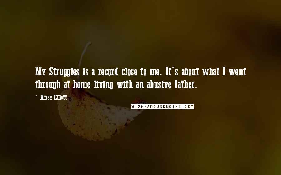 Missy Elliott Quotes: My Struggles is a record close to me. It's about what I went through at home living with an abusive father.