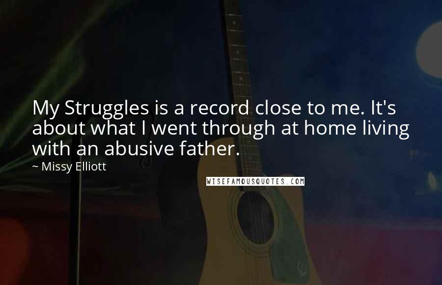 Missy Elliott Quotes: My Struggles is a record close to me. It's about what I went through at home living with an abusive father.