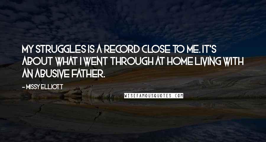 Missy Elliott Quotes: My Struggles is a record close to me. It's about what I went through at home living with an abusive father.