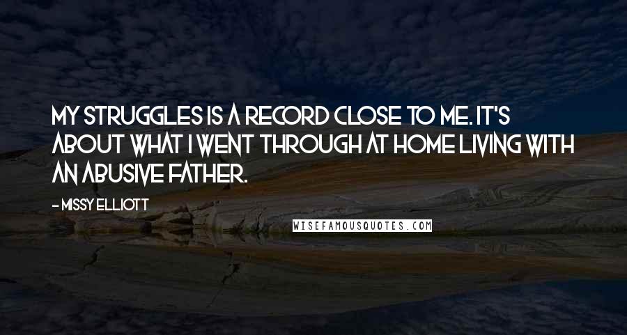 Missy Elliott Quotes: My Struggles is a record close to me. It's about what I went through at home living with an abusive father.