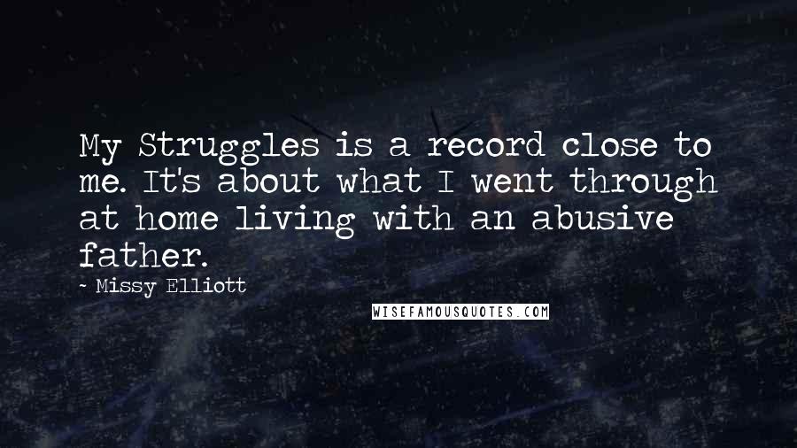 Missy Elliott Quotes: My Struggles is a record close to me. It's about what I went through at home living with an abusive father.