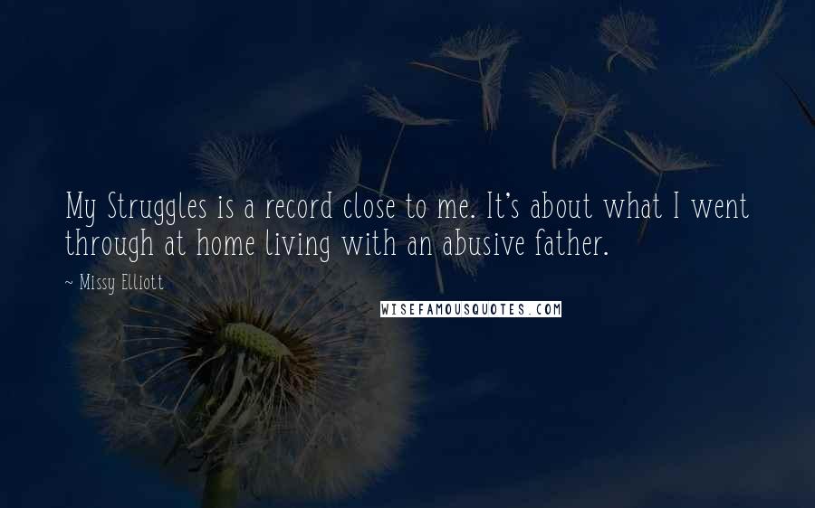 Missy Elliott Quotes: My Struggles is a record close to me. It's about what I went through at home living with an abusive father.