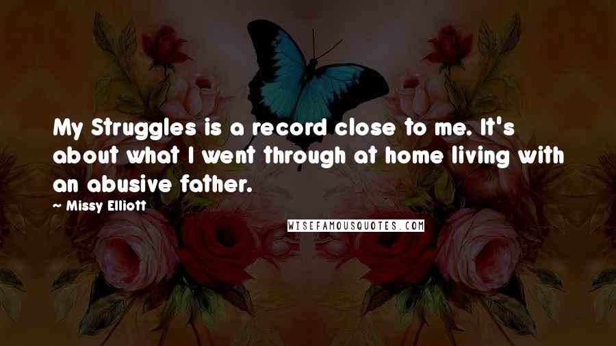 Missy Elliott Quotes: My Struggles is a record close to me. It's about what I went through at home living with an abusive father.