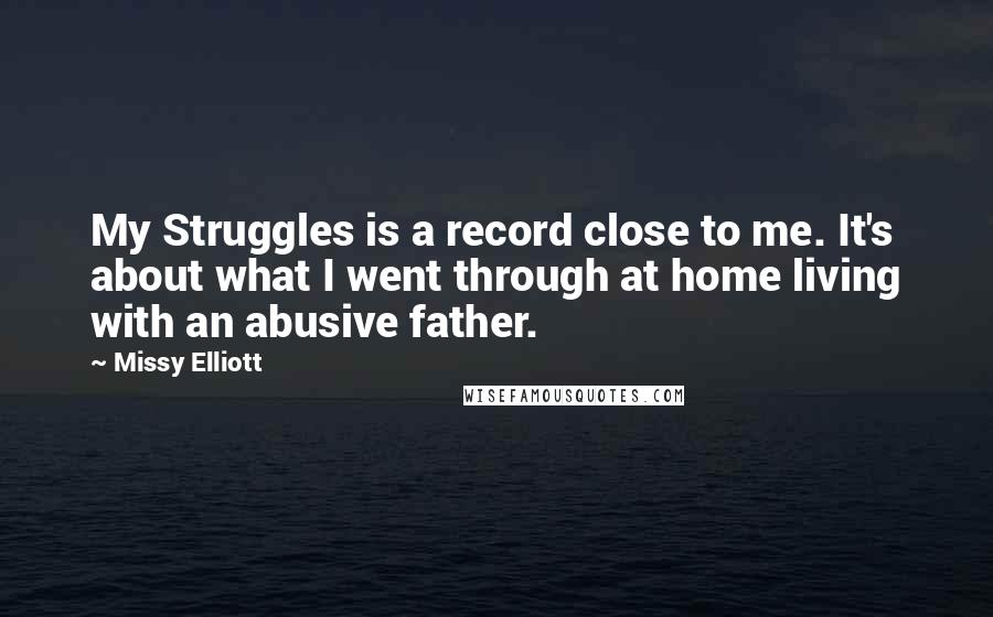 Missy Elliott Quotes: My Struggles is a record close to me. It's about what I went through at home living with an abusive father.