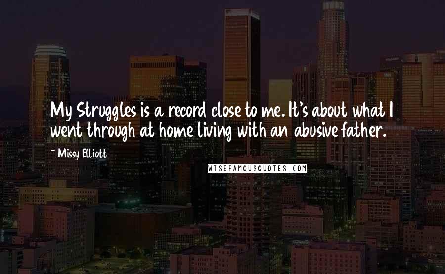 Missy Elliott Quotes: My Struggles is a record close to me. It's about what I went through at home living with an abusive father.