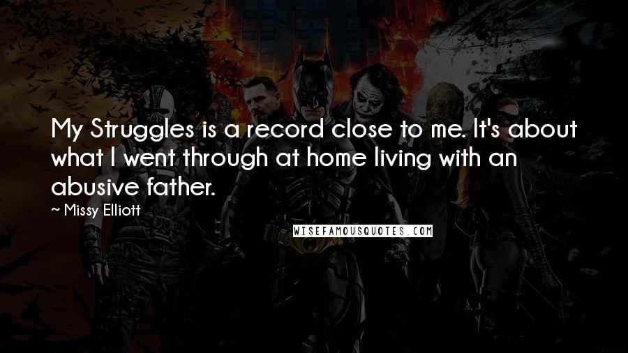 Missy Elliott Quotes: My Struggles is a record close to me. It's about what I went through at home living with an abusive father.