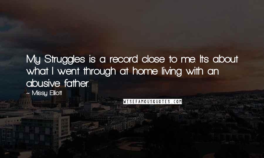 Missy Elliott Quotes: My Struggles is a record close to me. It's about what I went through at home living with an abusive father.