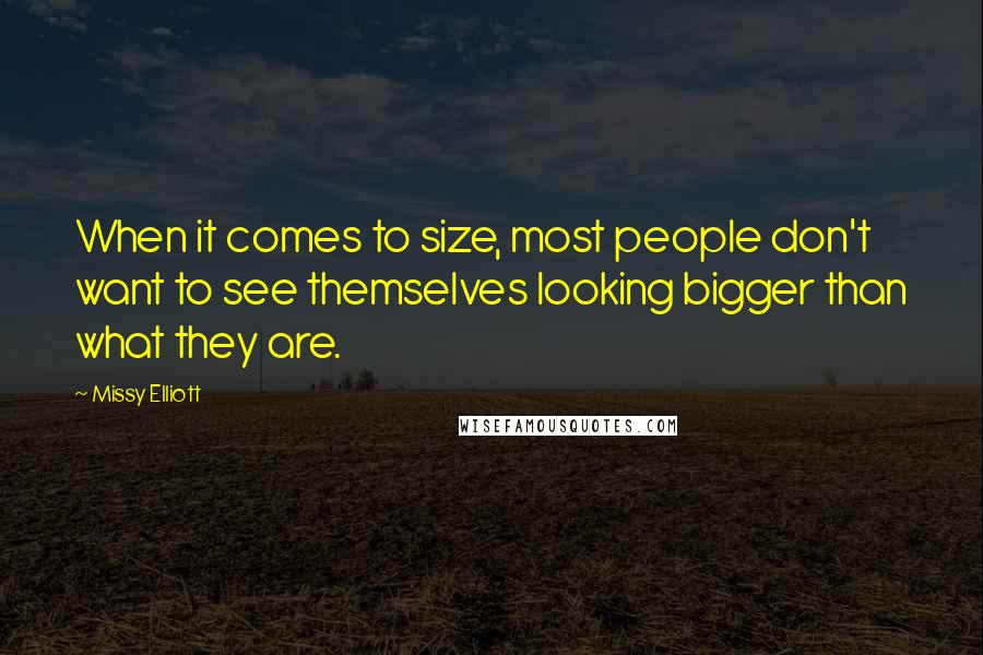 Missy Elliott Quotes: When it comes to size, most people don't want to see themselves looking bigger than what they are.