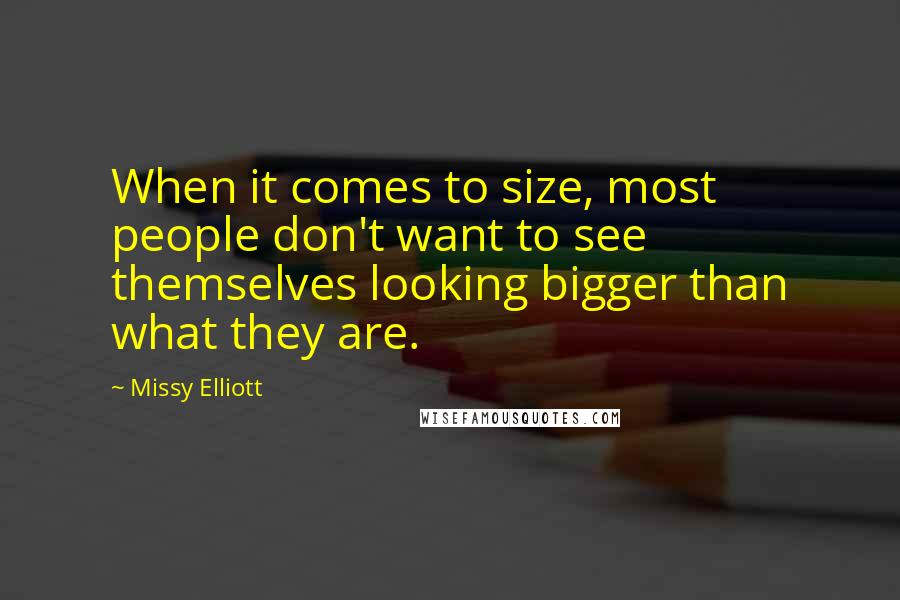 Missy Elliott Quotes: When it comes to size, most people don't want to see themselves looking bigger than what they are.