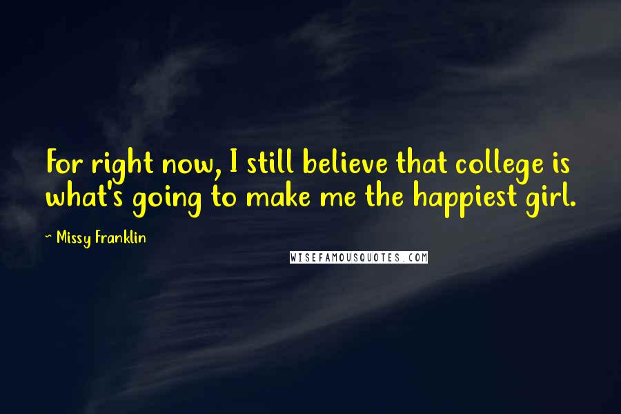 Missy Franklin Quotes: For right now, I still believe that college is what's going to make me the happiest girl.