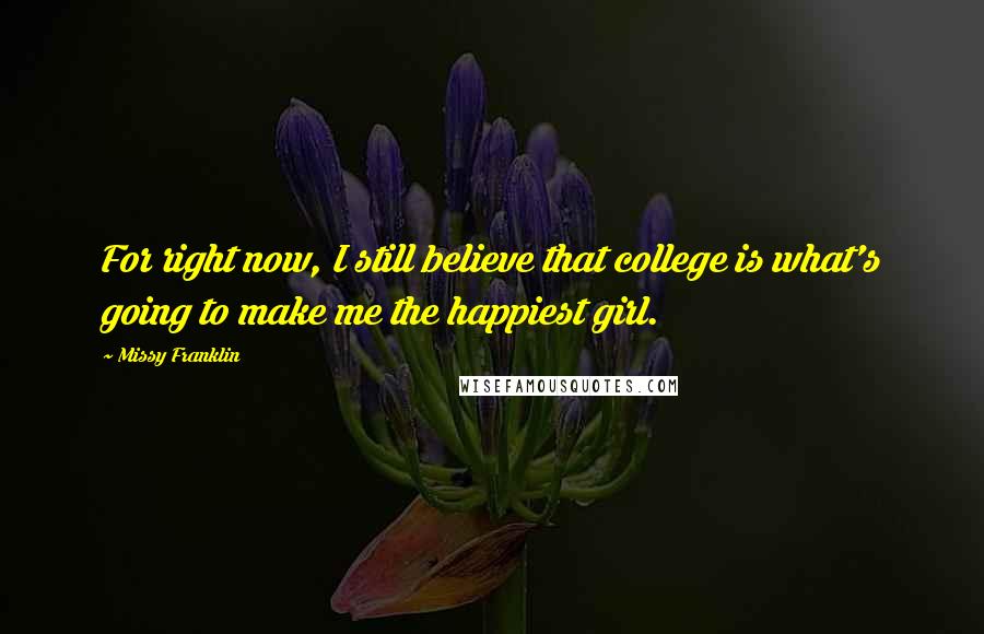 Missy Franklin Quotes: For right now, I still believe that college is what's going to make me the happiest girl.