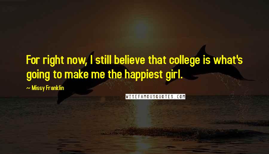 Missy Franklin Quotes: For right now, I still believe that college is what's going to make me the happiest girl.