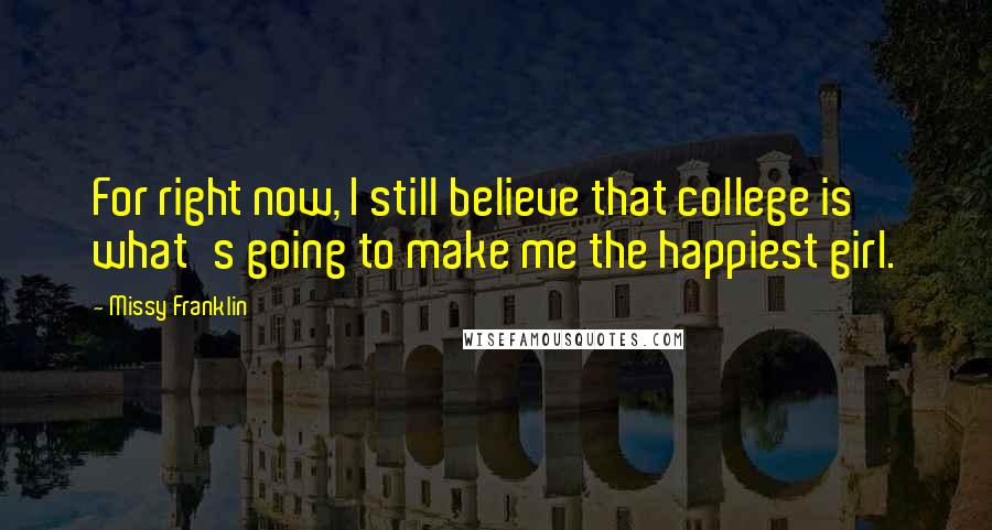 Missy Franklin Quotes: For right now, I still believe that college is what's going to make me the happiest girl.