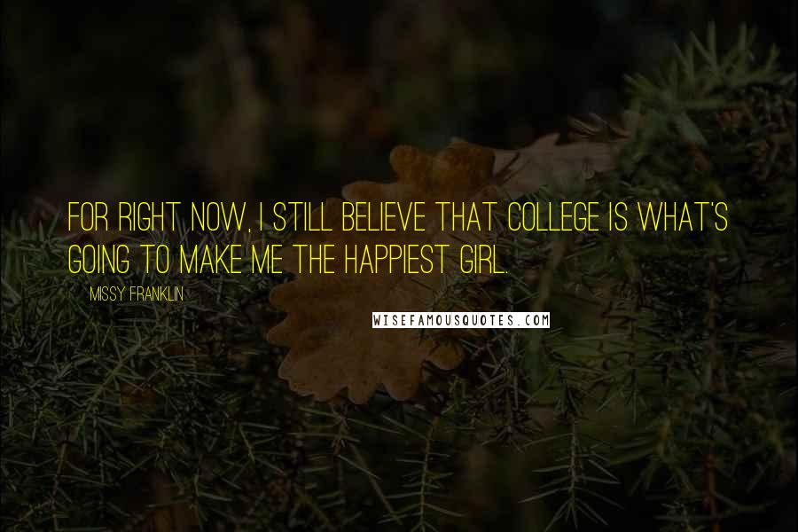 Missy Franklin Quotes: For right now, I still believe that college is what's going to make me the happiest girl.