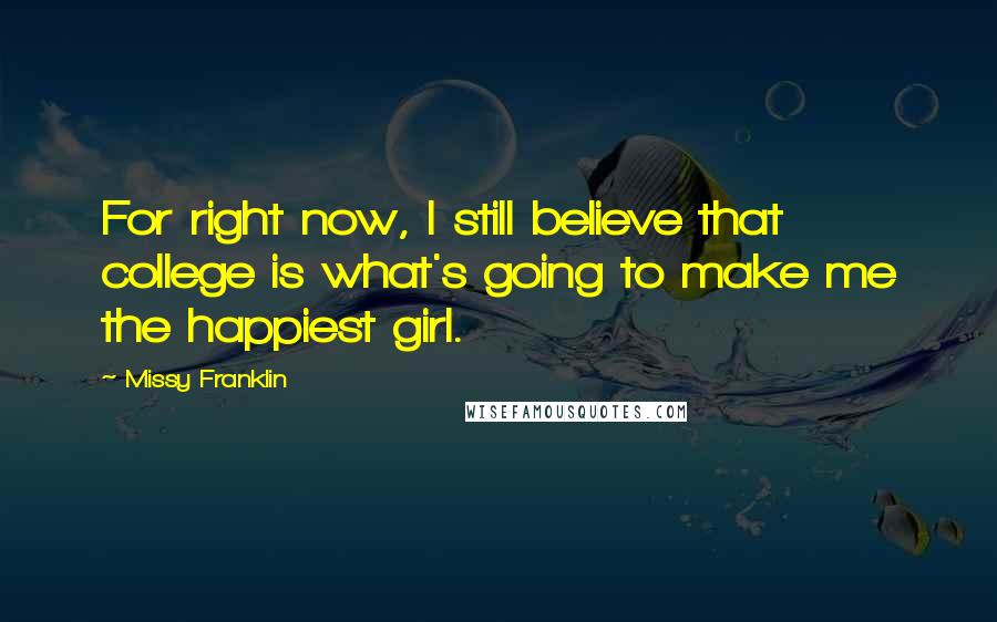 Missy Franklin Quotes: For right now, I still believe that college is what's going to make me the happiest girl.