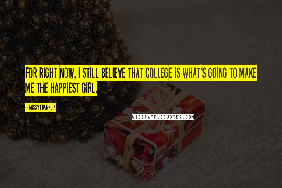 Missy Franklin Quotes: For right now, I still believe that college is what's going to make me the happiest girl.