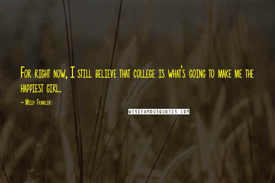 Missy Franklin Quotes: For right now, I still believe that college is what's going to make me the happiest girl.