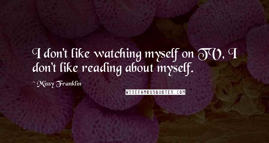 Missy Franklin Quotes: I don't like watching myself on TV, I don't like reading about myself.