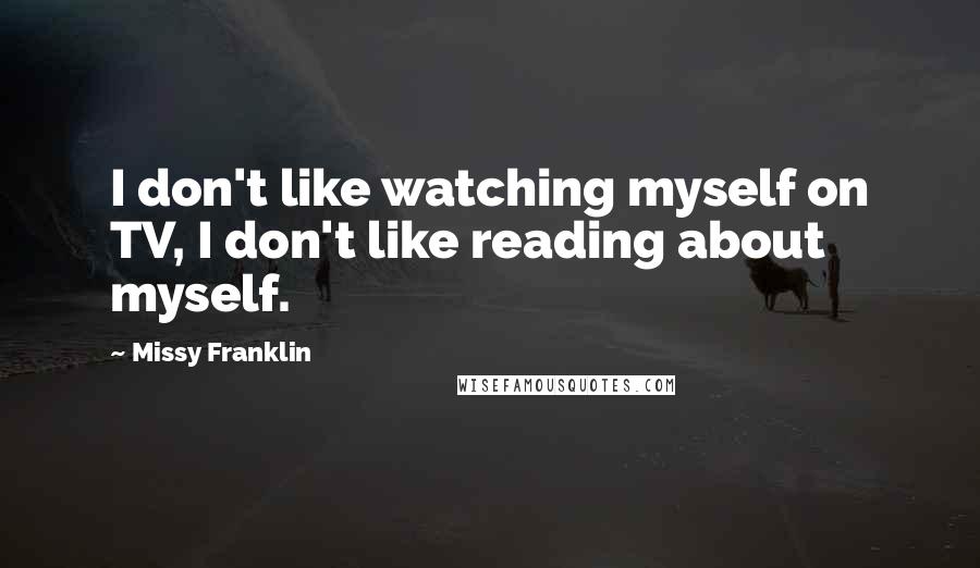 Missy Franklin Quotes: I don't like watching myself on TV, I don't like reading about myself.