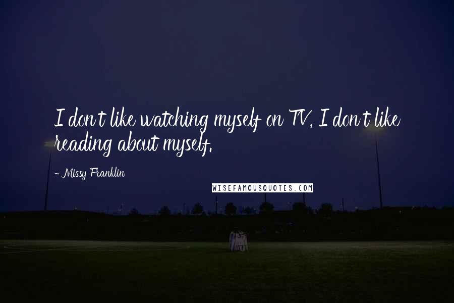 Missy Franklin Quotes: I don't like watching myself on TV, I don't like reading about myself.
