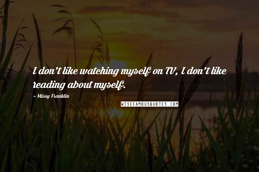 Missy Franklin Quotes: I don't like watching myself on TV, I don't like reading about myself.