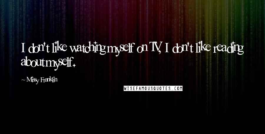 Missy Franklin Quotes: I don't like watching myself on TV, I don't like reading about myself.