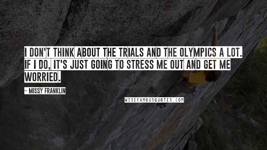 Missy Franklin Quotes: I don't think about the trials and the Olympics a lot. If I do, it's just going to stress me out and get me worried.