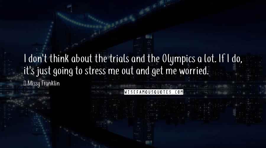 Missy Franklin Quotes: I don't think about the trials and the Olympics a lot. If I do, it's just going to stress me out and get me worried.