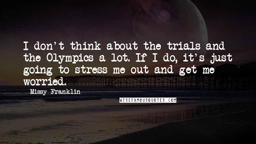 Missy Franklin Quotes: I don't think about the trials and the Olympics a lot. If I do, it's just going to stress me out and get me worried.