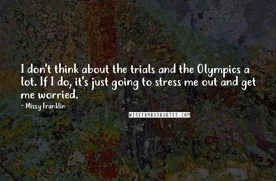 Missy Franklin Quotes: I don't think about the trials and the Olympics a lot. If I do, it's just going to stress me out and get me worried.