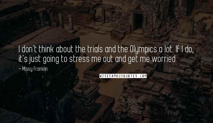Missy Franklin Quotes: I don't think about the trials and the Olympics a lot. If I do, it's just going to stress me out and get me worried.