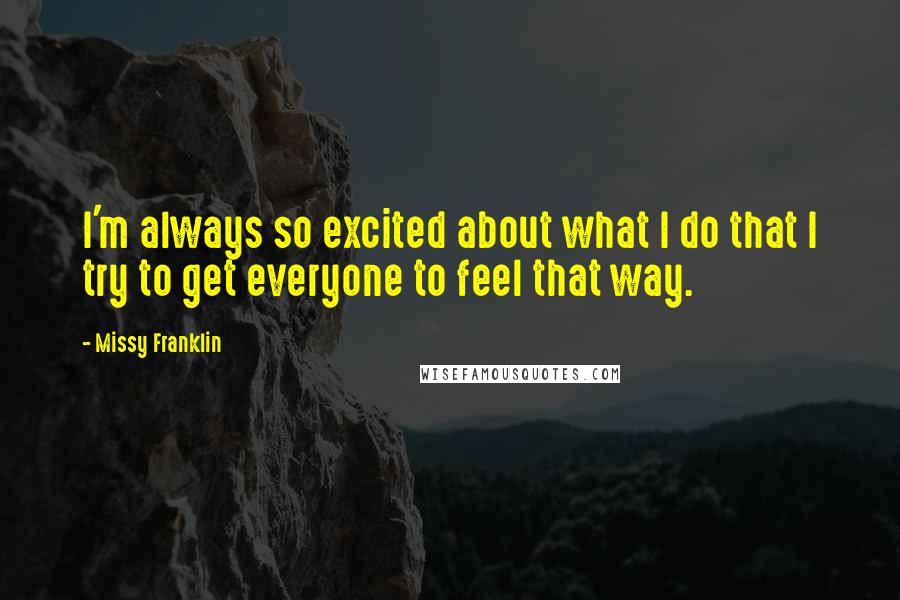 Missy Franklin Quotes: I'm always so excited about what I do that I try to get everyone to feel that way.