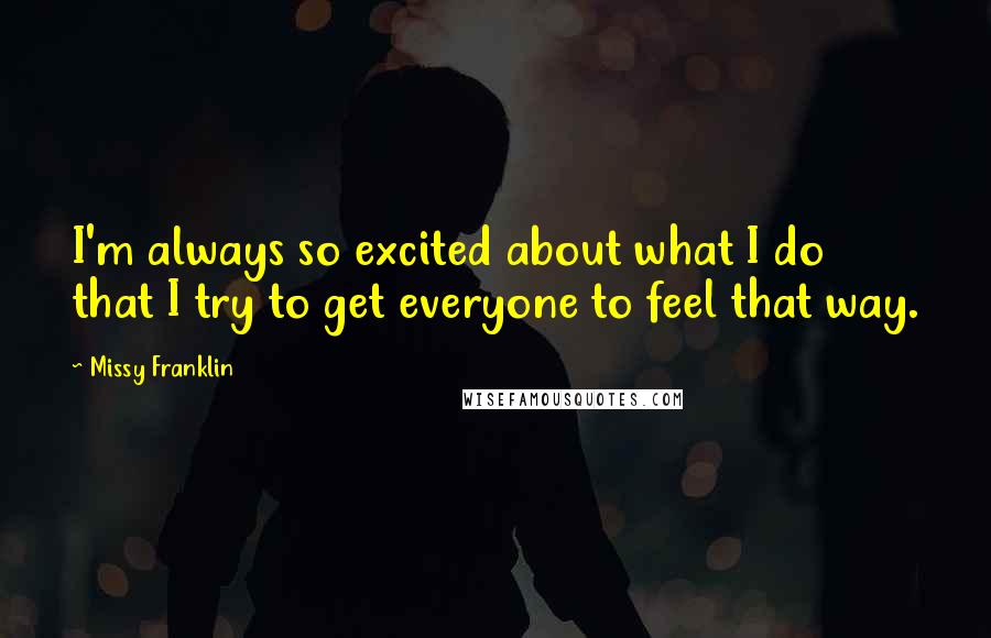 Missy Franklin Quotes: I'm always so excited about what I do that I try to get everyone to feel that way.