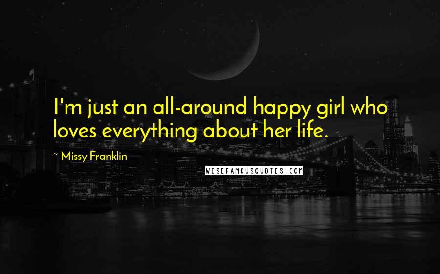 Missy Franklin Quotes: I'm just an all-around happy girl who loves everything about her life.