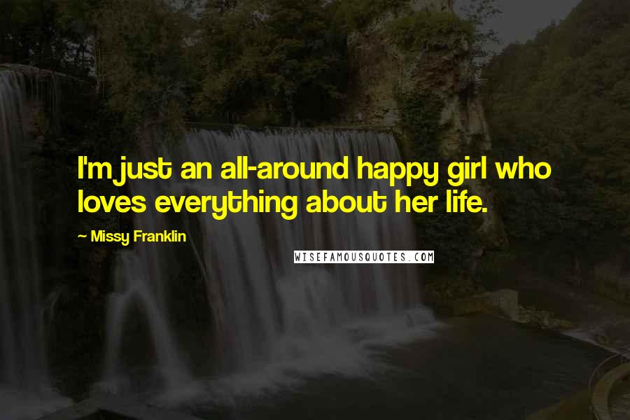 Missy Franklin Quotes: I'm just an all-around happy girl who loves everything about her life.