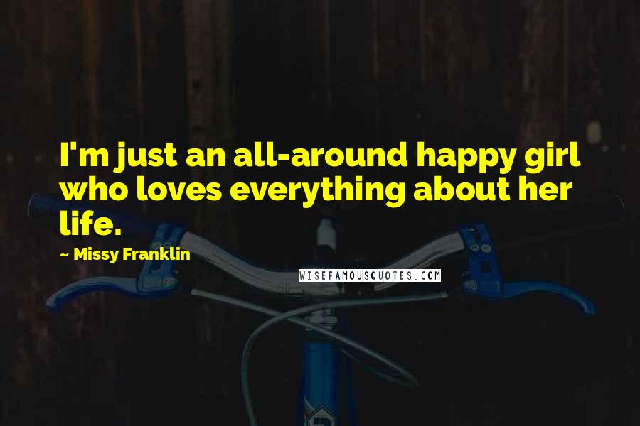 Missy Franklin Quotes: I'm just an all-around happy girl who loves everything about her life.