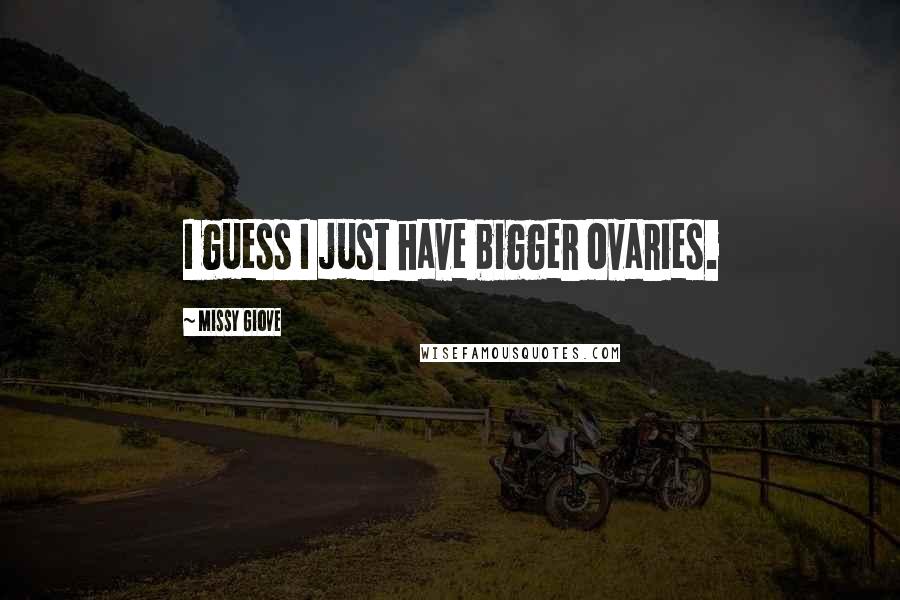 Missy Giove Quotes: I guess I just have bigger ovaries.