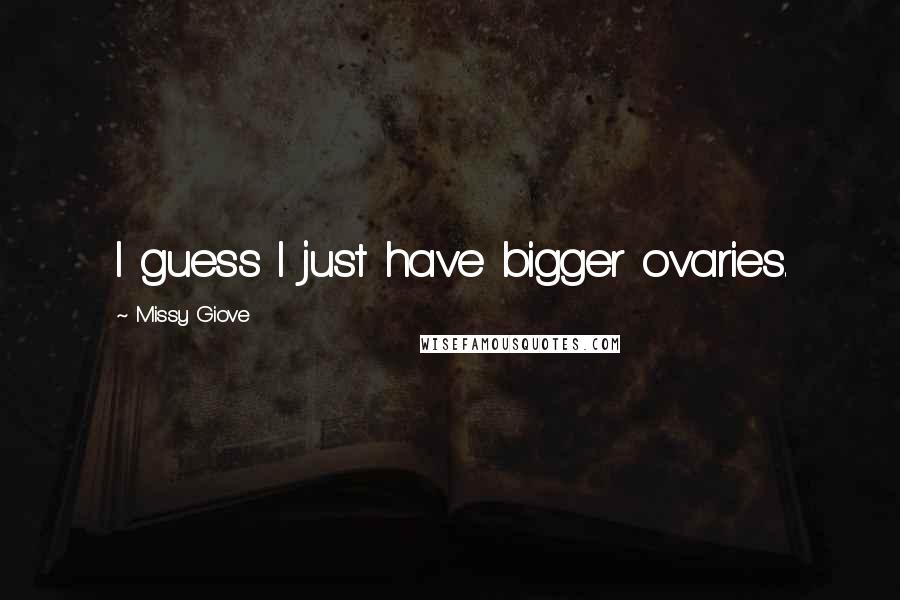 Missy Giove Quotes: I guess I just have bigger ovaries.