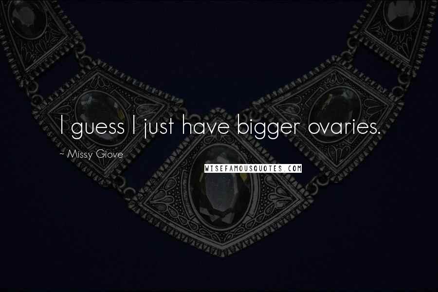 Missy Giove Quotes: I guess I just have bigger ovaries.