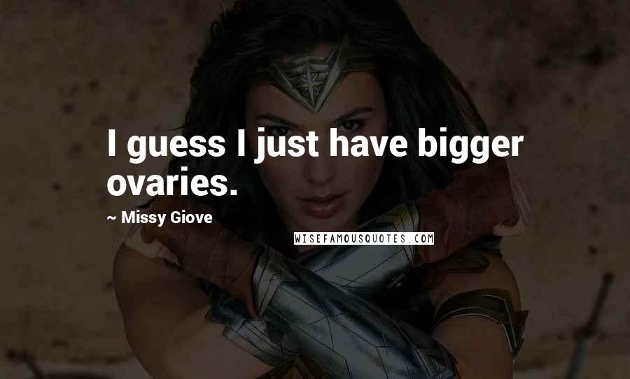 Missy Giove Quotes: I guess I just have bigger ovaries.