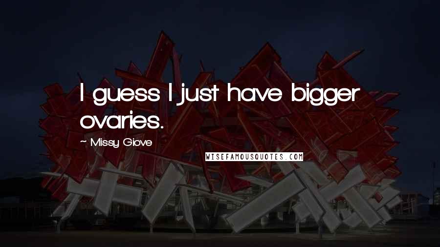 Missy Giove Quotes: I guess I just have bigger ovaries.