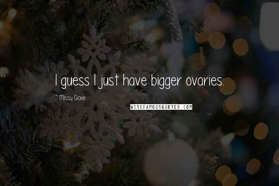 Missy Giove Quotes: I guess I just have bigger ovaries.