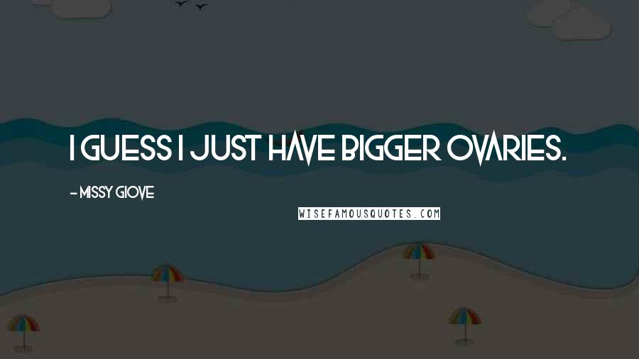 Missy Giove Quotes: I guess I just have bigger ovaries.