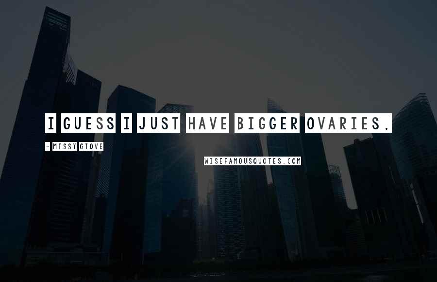 Missy Giove Quotes: I guess I just have bigger ovaries.