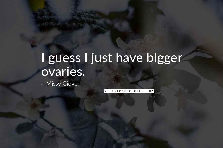 Missy Giove Quotes: I guess I just have bigger ovaries.