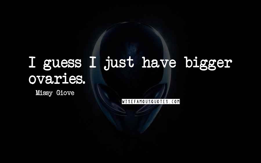 Missy Giove Quotes: I guess I just have bigger ovaries.