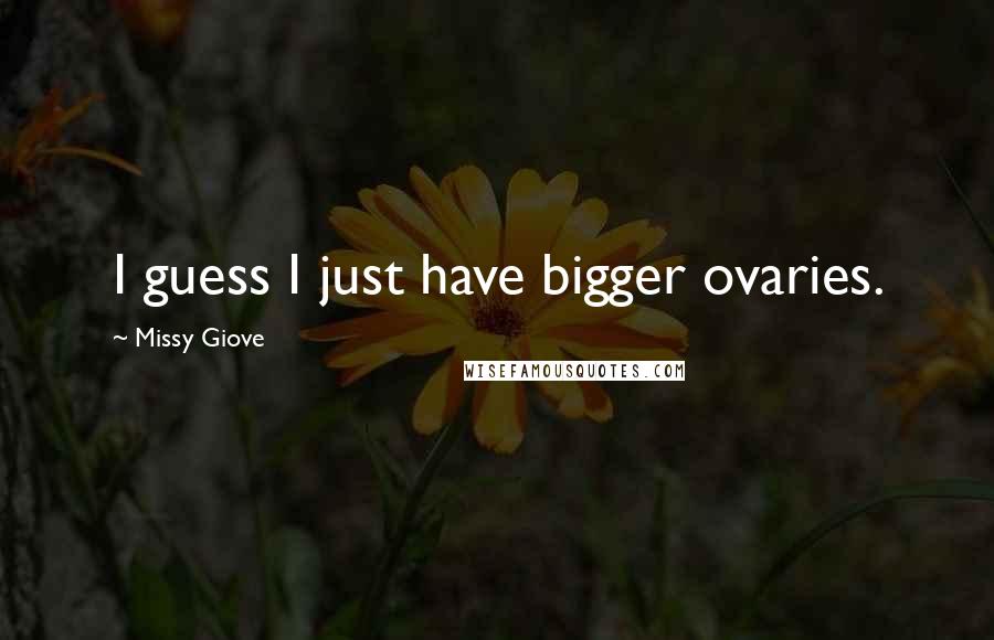 Missy Giove Quotes: I guess I just have bigger ovaries.