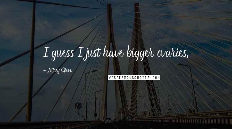 Missy Giove Quotes: I guess I just have bigger ovaries.