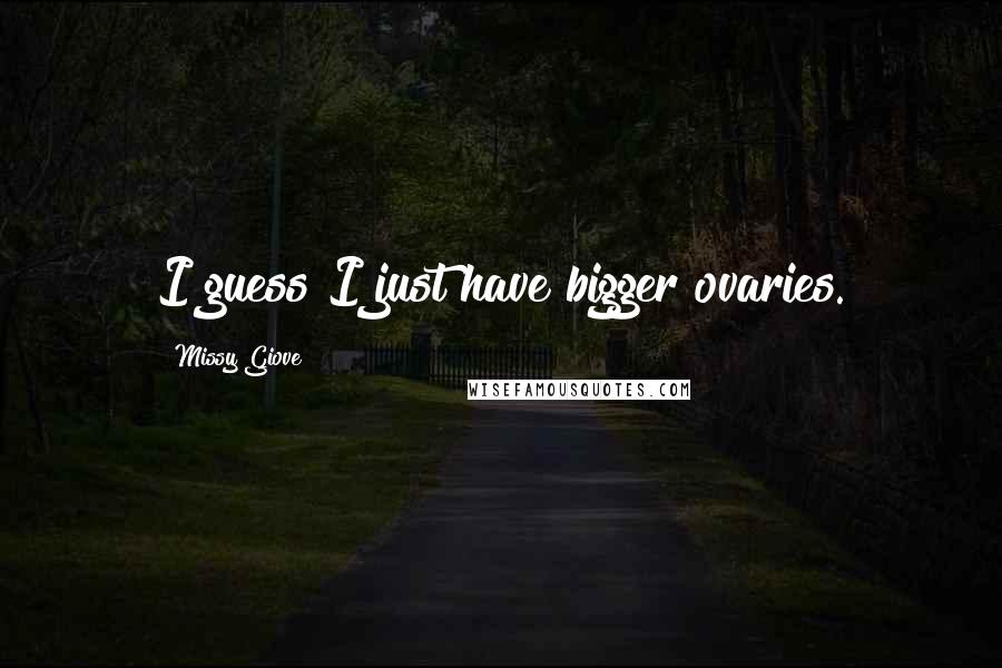 Missy Giove Quotes: I guess I just have bigger ovaries.