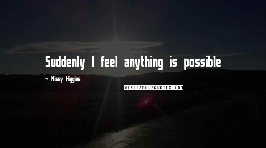 Missy Higgins Quotes: Suddenly I feel anything is possible